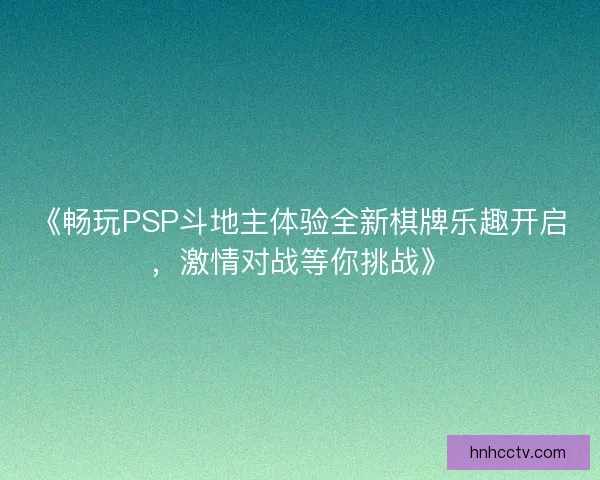 《畅玩PSP斗地主体验全新棋牌乐趣开启，激情对战等你挑战》