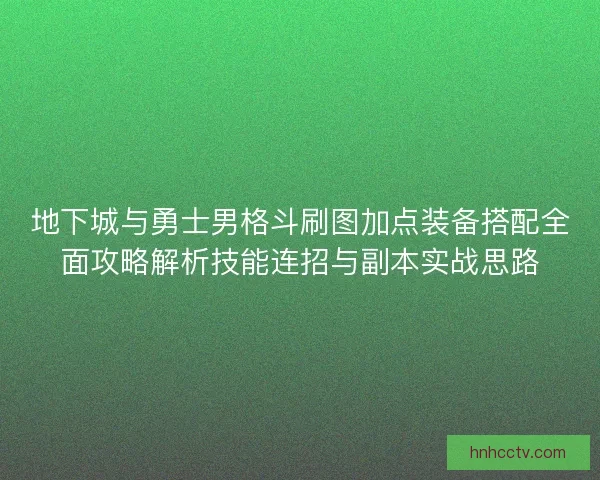 地下城与勇士男格斗刷图加点装备搭配全面攻略解析技能连招与副本实战思路 地下城与勇士男格斗刷图加点装备搭配全面攻略解析技能连招与副本实战思路