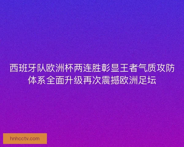 西班牙队欧洲杯两连胜彰显王者气质攻防体系全面升级再次震撼欧洲足坛