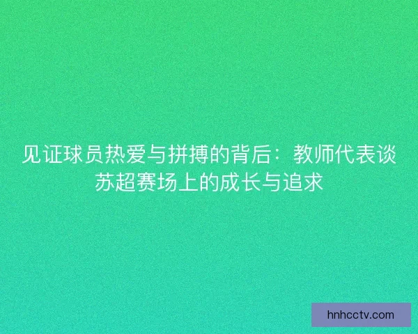 见证球员热爱与拼搏的背后：教师代表谈苏超赛场上的成长与追求