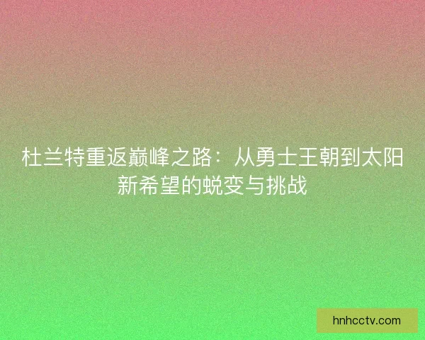 杜兰特重返巅峰之路：从勇士王朝到太阳新希望的蜕变与挑战