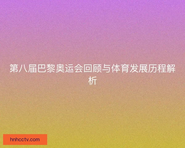 第八届巴黎奥运会回顾与体育发展历程解析