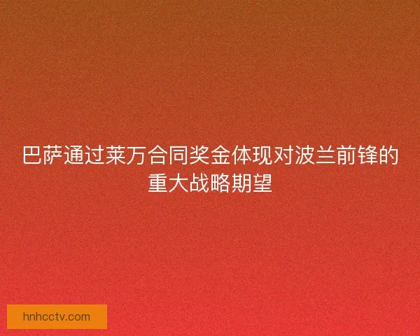 巴萨通过莱万合同奖金体现对波兰前锋的重大战略期望 巴萨通过莱万合同奖金体现对波兰前锋的重大战略期望