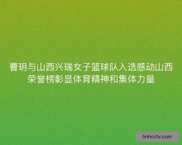 曹玥与山西兴瑞女子篮球队入选感动山西荣誉榜彰显体育精神和集体力量 曹玥与山西兴瑞女子篮球队入选感动山西荣誉榜彰显体育精神和集体力量